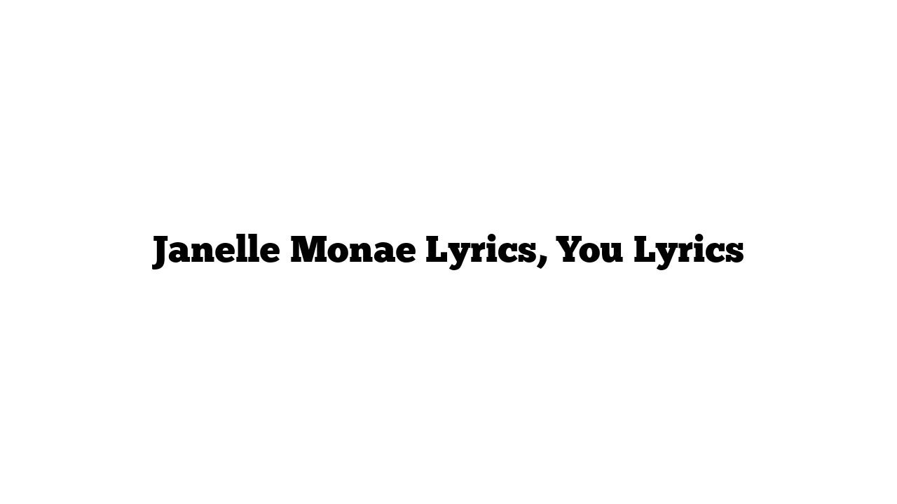 Janelle Monae Lyrics, You Lyrics