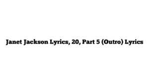 Janet Jackson Lyrics, 20, Part 5 (Outro) Lyrics