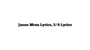 Jason Mraz Lyrics, 5/6 Lyrics