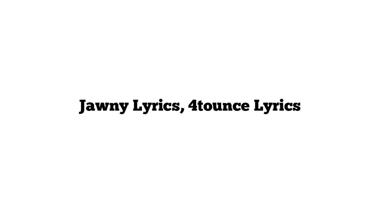 Jawny Lyrics, 4tounce Lyrics