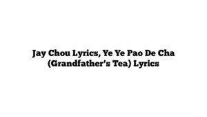 Jay Chou Lyrics, Ye Ye Pao De Cha (Grandfather’s Tea) Lyrics