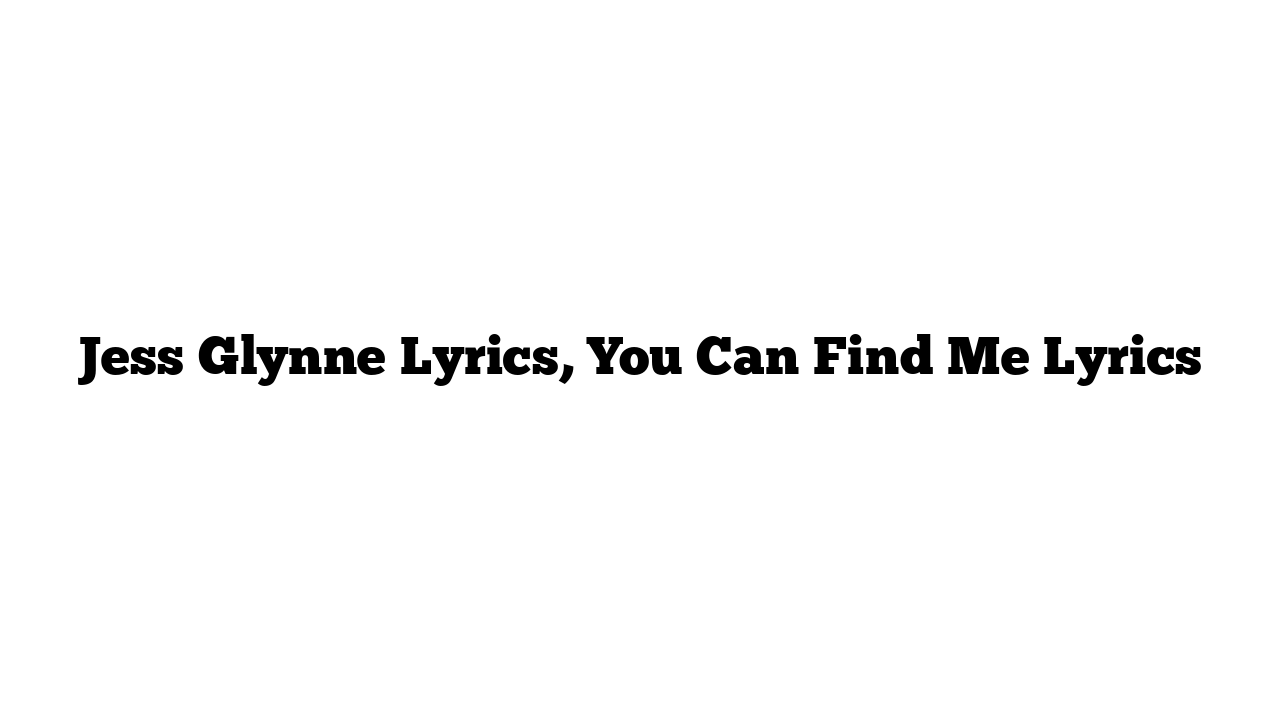 Jess Glynne Lyrics, You Can Find Me Lyrics