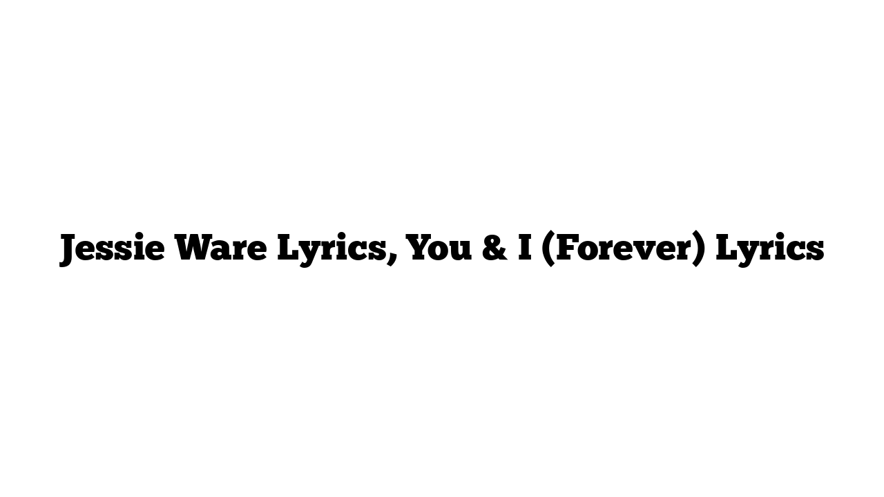 Jessie Ware Lyrics, You & I (Forever) Lyrics