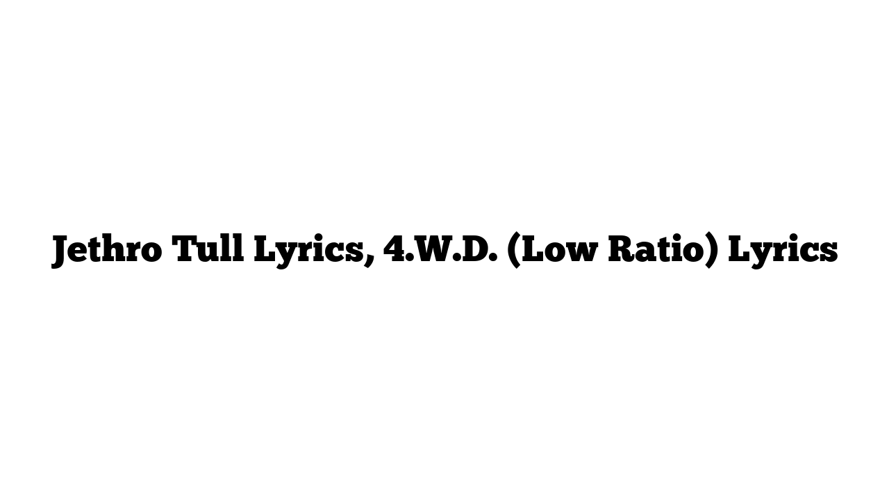 Jethro Tull Lyrics, 4.W.D. (Low Ratio) Lyrics