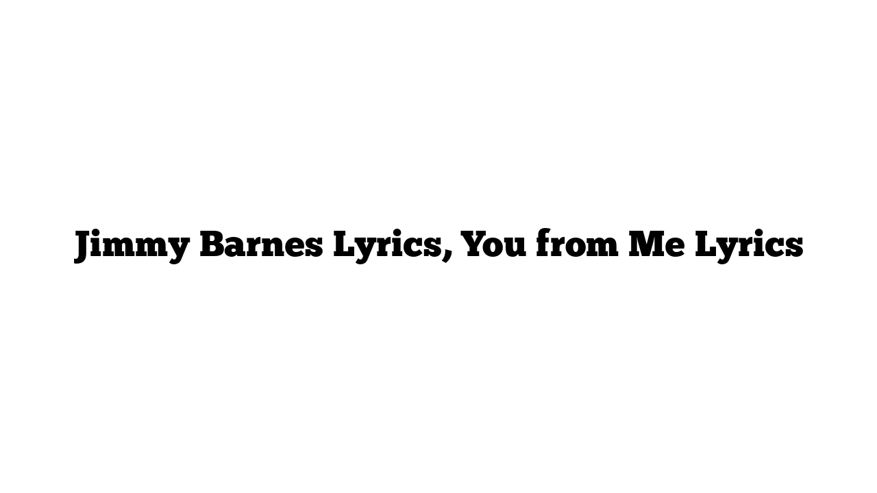 Jimmy Barnes Lyrics, You from Me Lyrics