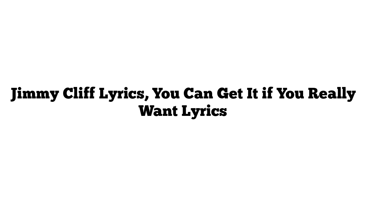 Jimmy Cliff Lyrics, You Can Get It if You Really Want Lyrics