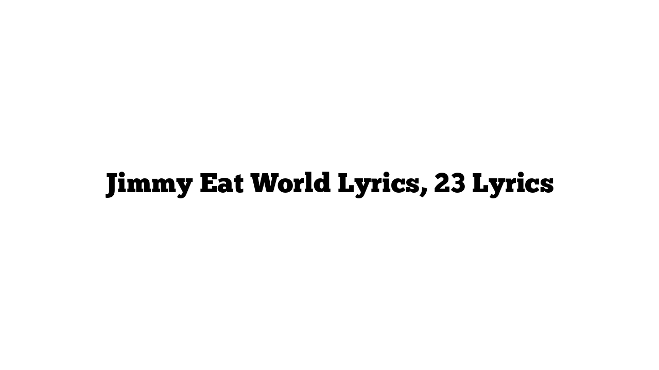 Jimmy Eat World Lyrics, 23 Lyrics