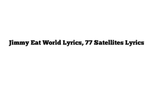 Jimmy Eat World Lyrics, 77 Satellites Lyrics