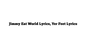 Jimmy Eat World Lyrics, Yer Feet Lyrics