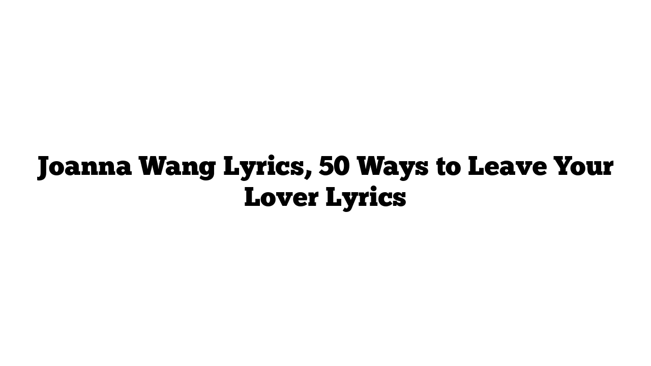 Joanna Wang Lyrics, 50 Ways to Leave Your Lover Lyrics