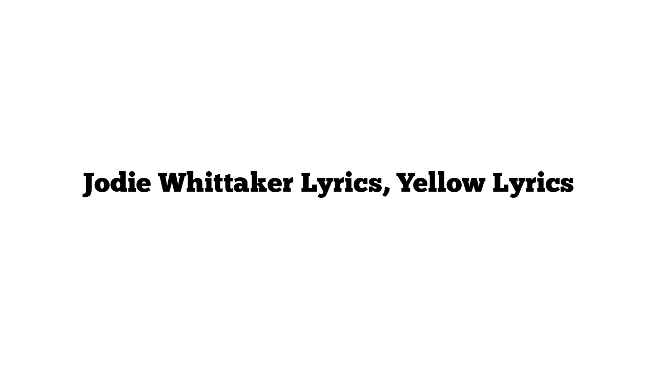 Jodie Whittaker Lyrics, Yellow Lyrics