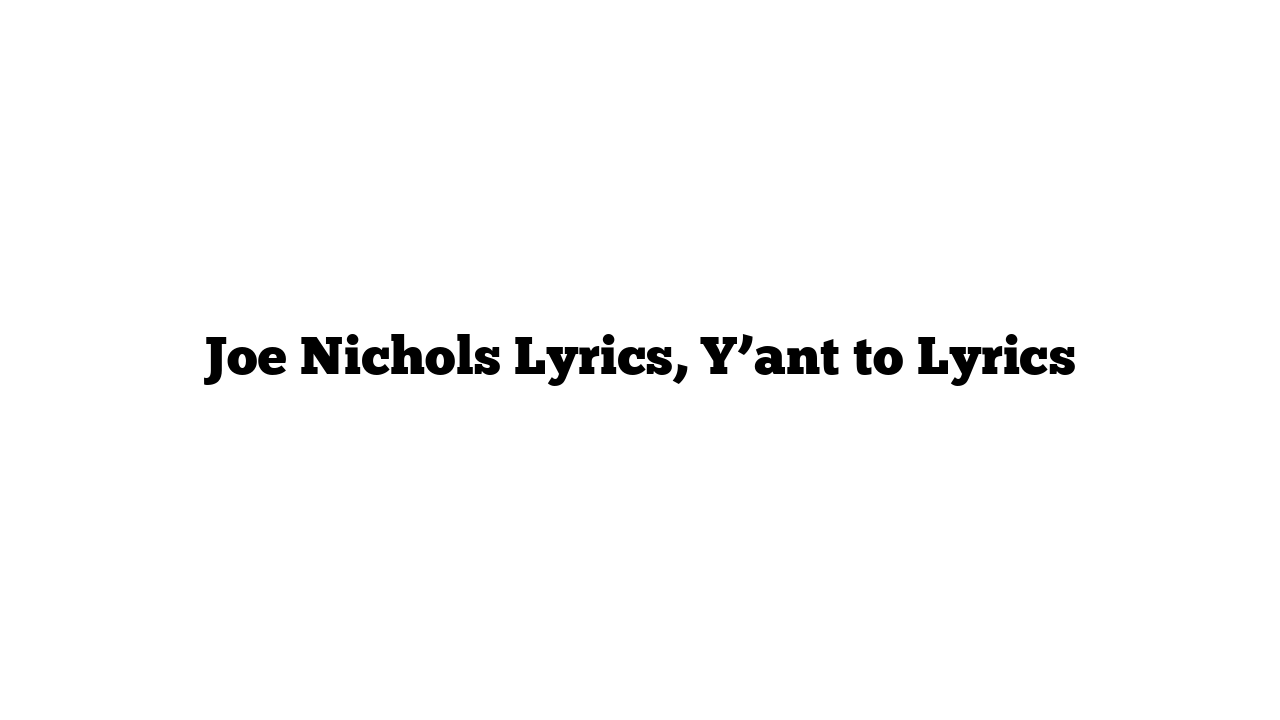 Joe Nichols Lyrics, Y’ant to Lyrics