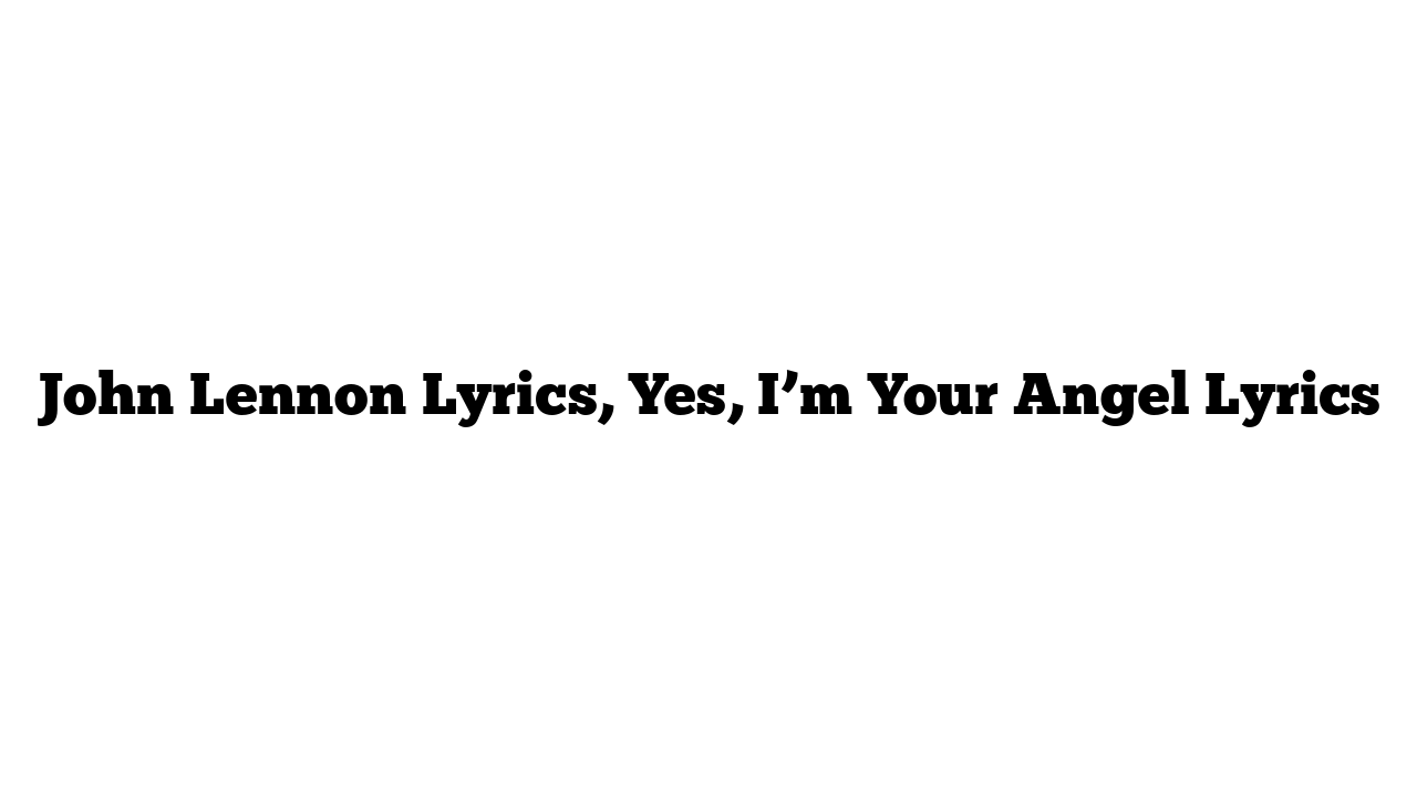 John Lennon Lyrics, Yes, I’m Your Angel Lyrics