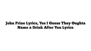 John Prine Lyrics, Yes I Guess They Oughta Name a Drink After You Lyrics