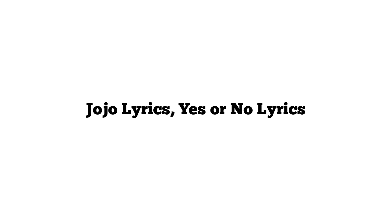 Jojo Lyrics, Yes or No Lyrics