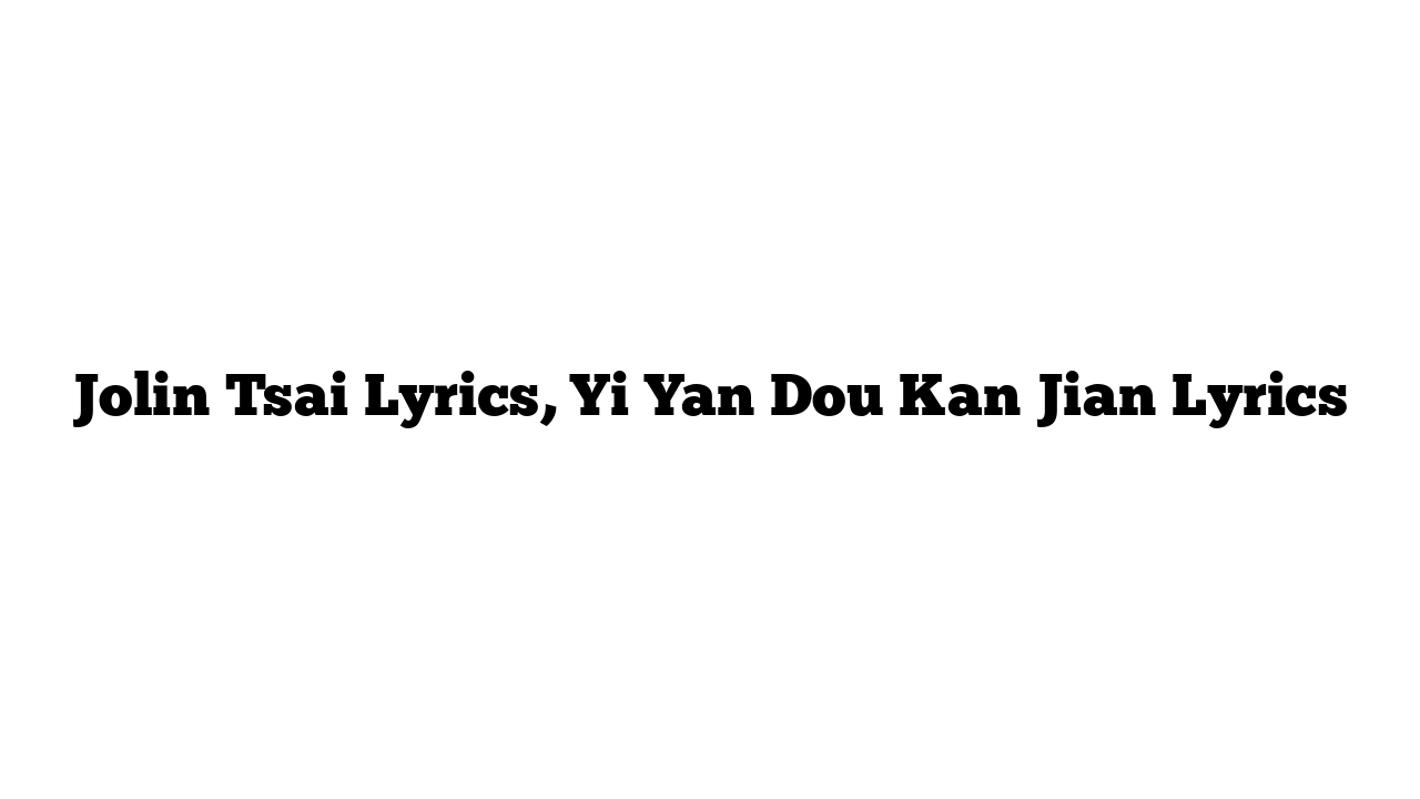 Jolin Tsai Lyrics, Yi Yan Dou Kan Jian Lyrics