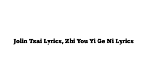 Jolin Tsai Lyrics, Zhi You Yi Ge Ni Lyrics