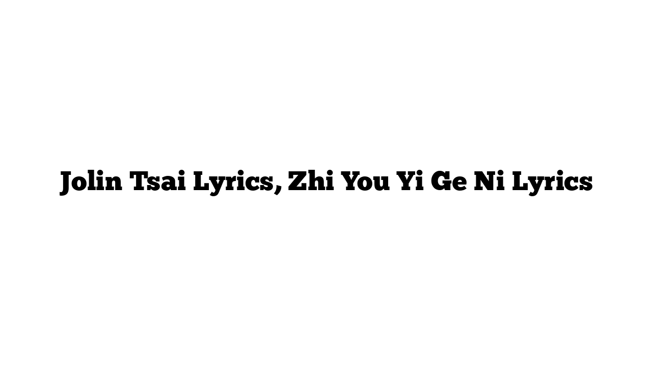 Jolin Tsai Lyrics, Zhi You Yi Ge Ni Lyrics