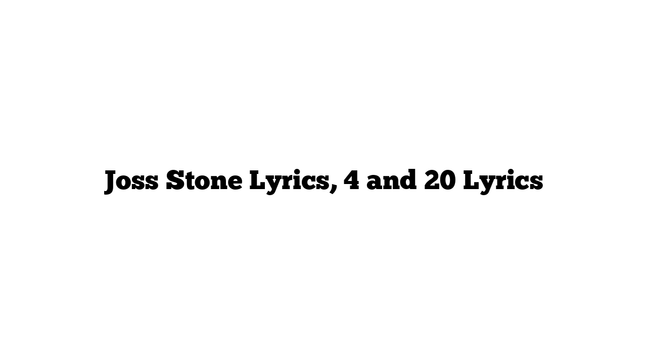 Joss Stone Lyrics, 4 and 20 Lyrics