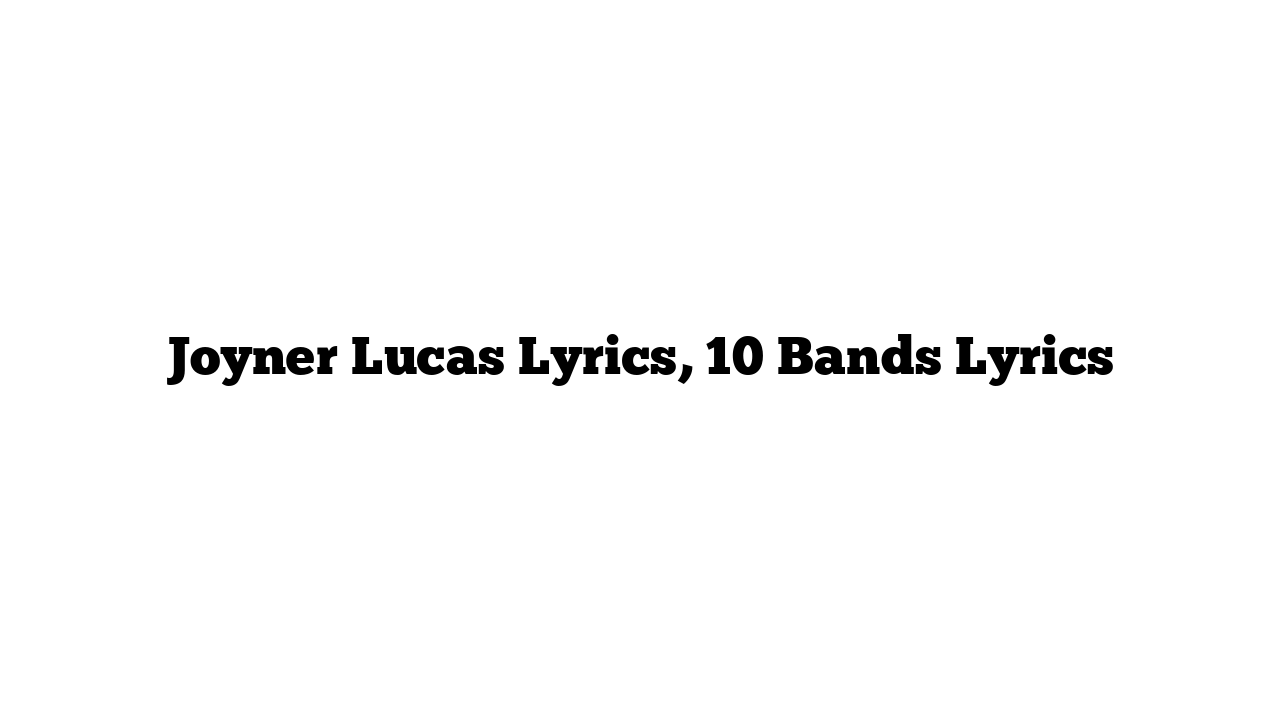 Joyner Lucas Lyrics, 10 Bands Lyrics