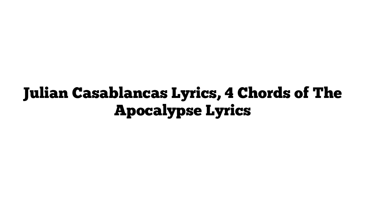 Julian Casablancas Lyrics, 4 Chords of The Apocalypse Lyrics