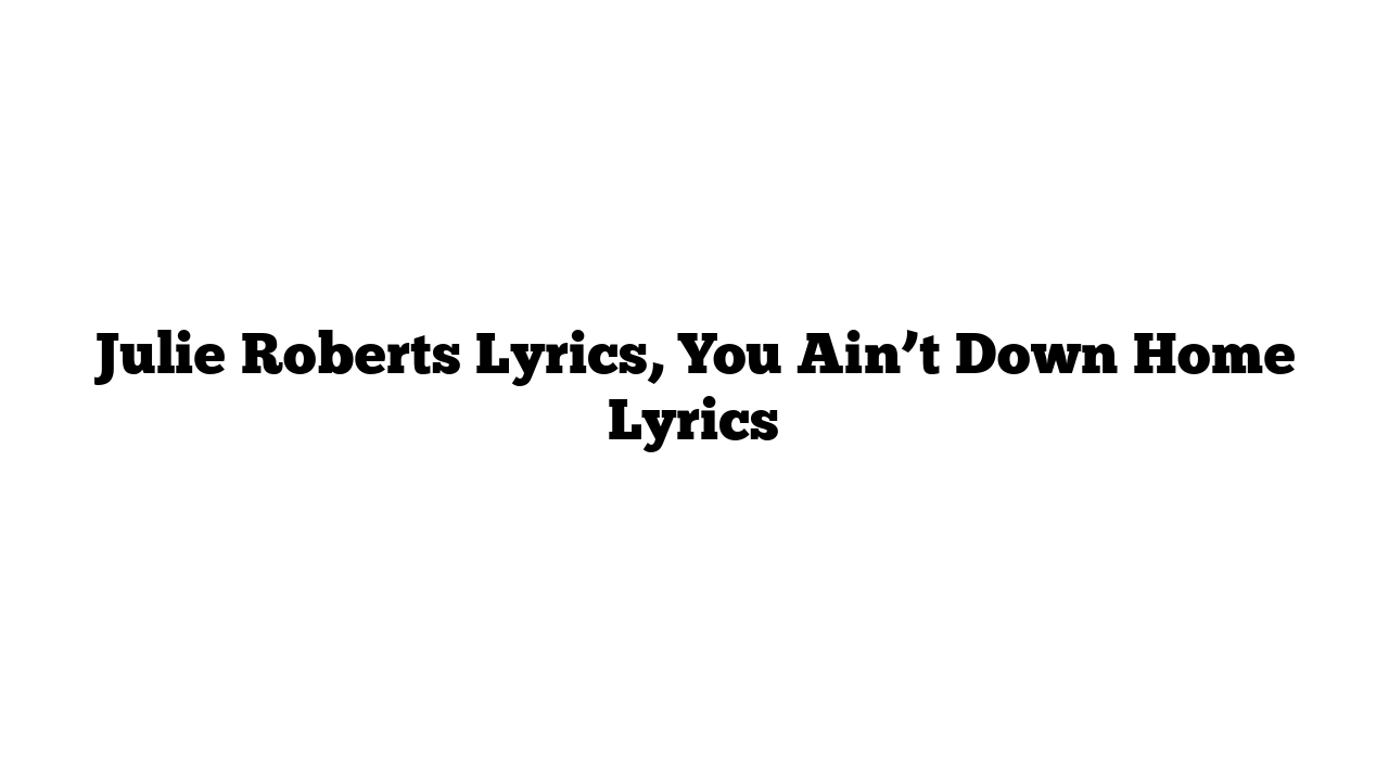 Julie Roberts Lyrics, You Ain’t Down Home Lyrics