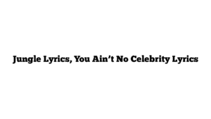 Jungle Lyrics, You Ain’t No Celebrity Lyrics