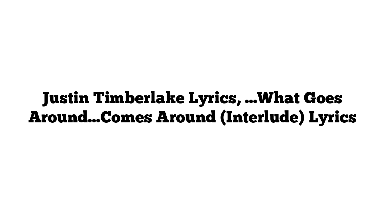 Justin Timberlake Lyrics, …What Goes Around…Comes Around (Interlude) Lyrics