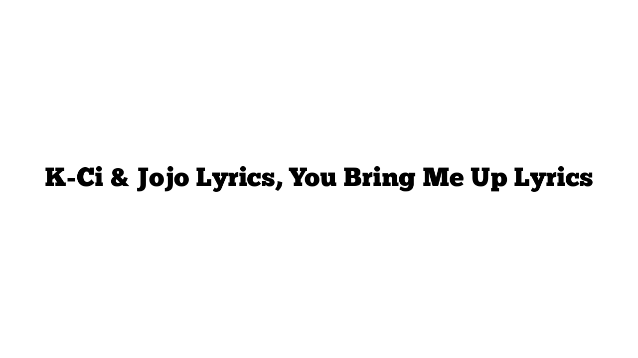 K-Ci & Jojo Lyrics, You Bring Me Up Lyrics