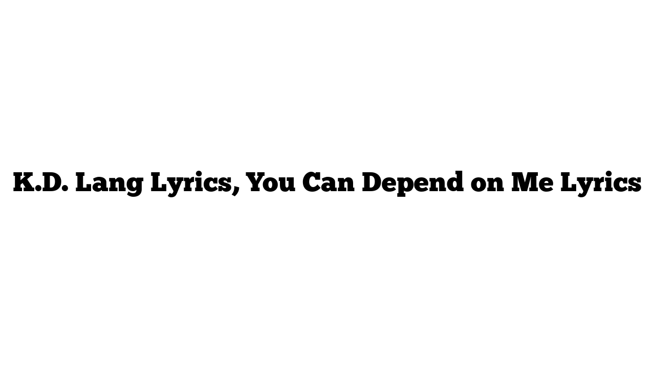 K.D. Lang Lyrics, You Can Depend on Me Lyrics