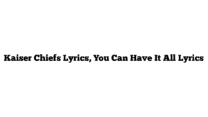 Kaiser Chiefs Lyrics, You Can Have It All Lyrics