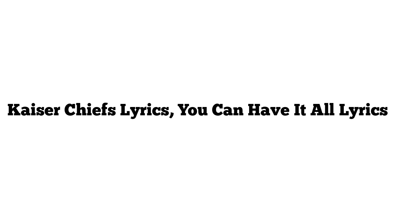 Kaiser Chiefs Lyrics, You Can Have It All Lyrics