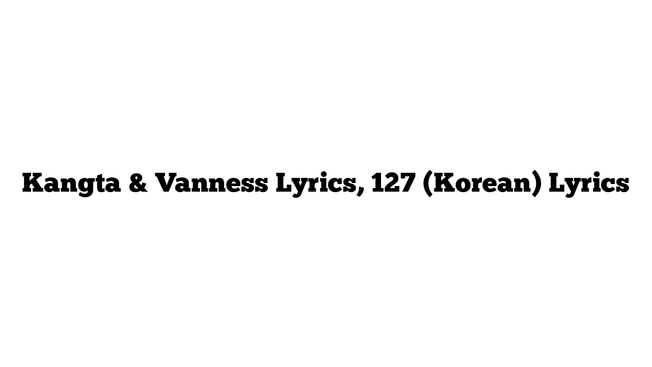 Kangta & Vanness Lyrics, 127 (Korean) Lyrics