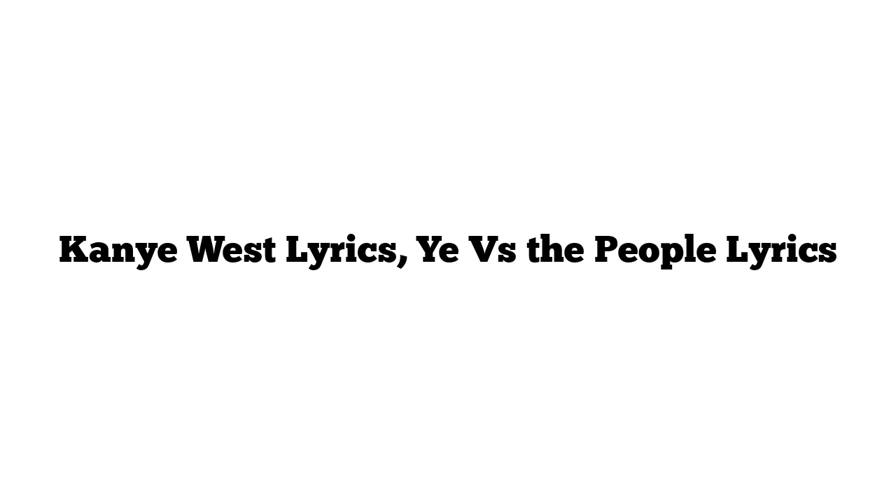 Kanye West Lyrics, Ye Vs the People Lyrics