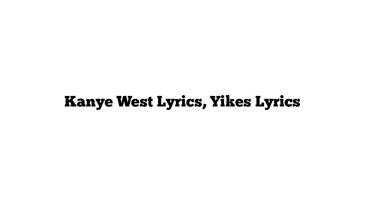 Kanye West Lyrics, Yikes Lyrics