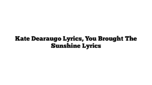 Kate Dearaugo Lyrics, You Brought The Sunshine Lyrics