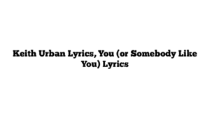 Keith Urban Lyrics, You (or Somebody Like You) Lyrics