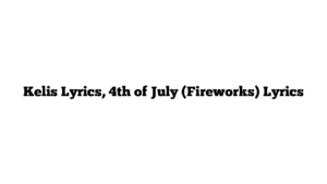 Kelis Lyrics, 4th of July (Fireworks) Lyrics