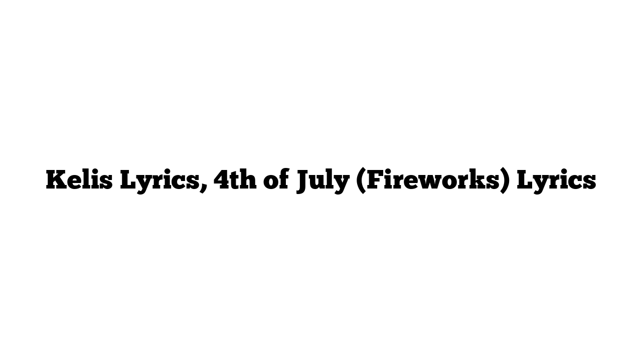 Kelis Lyrics, 4th of July (Fireworks) Lyrics