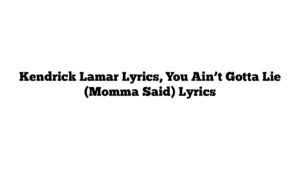 Kendrick Lamar Lyrics, You Ain’t Gotta Lie (Momma Said) Lyrics