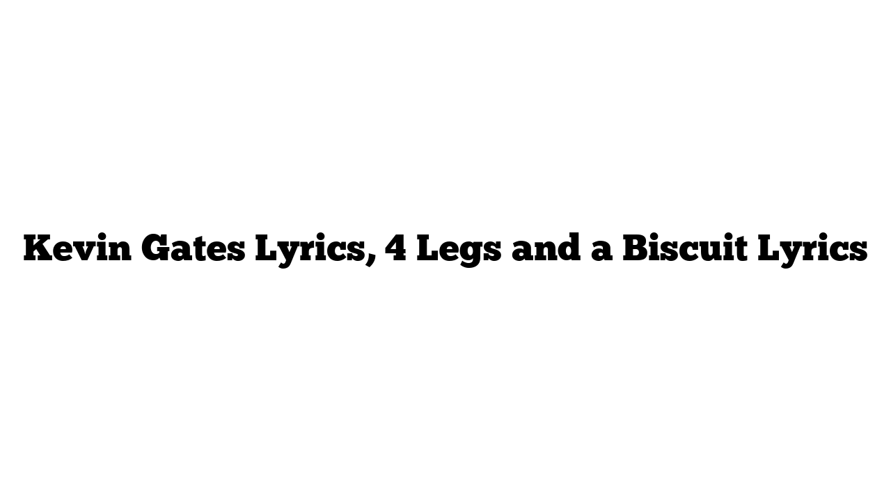 Kevin Gates Lyrics, 4 Legs and a Biscuit Lyrics