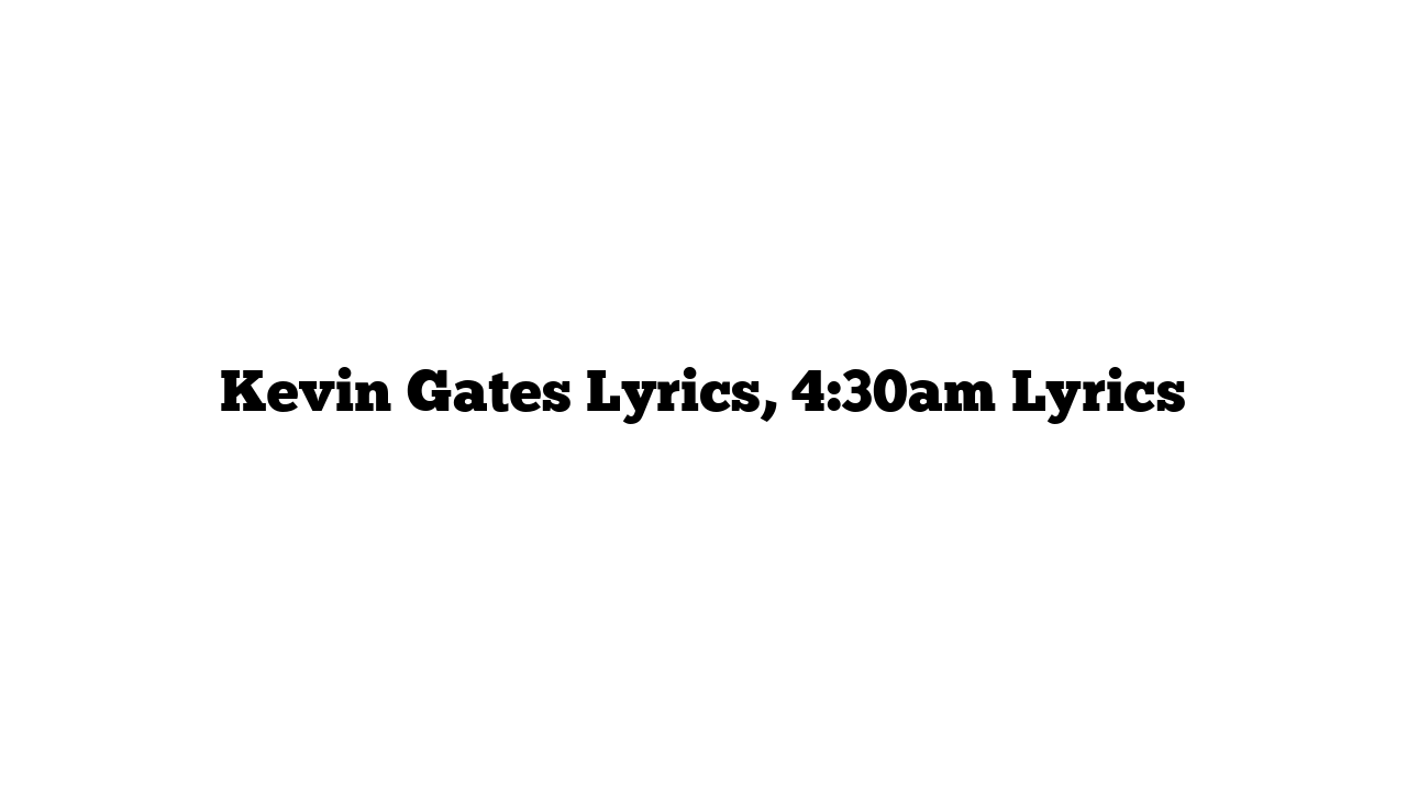 Kevin Gates Lyrics, 4:30am Lyrics