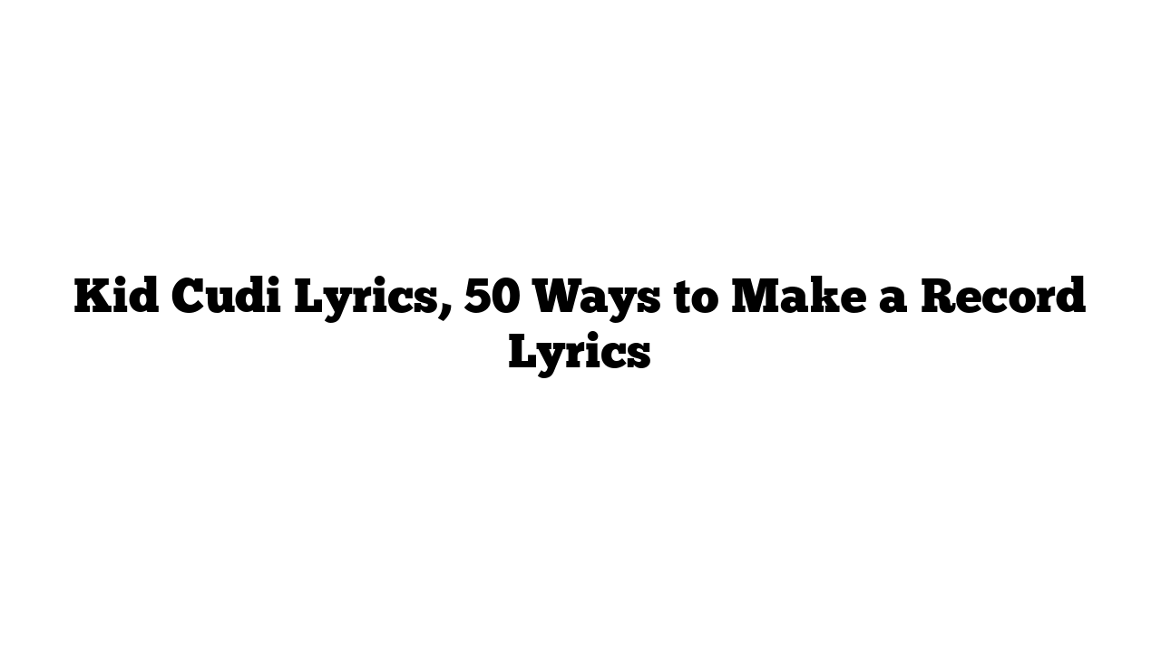 Kid Cudi Lyrics, 50 Ways to Make a Record Lyrics