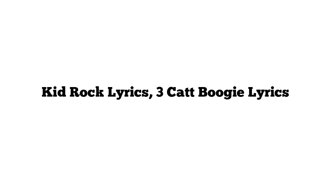 Kid Rock Lyrics, 3 Catt Boogie Lyrics