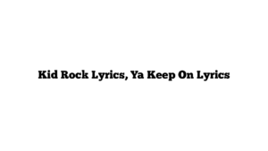 Kid Rock Lyrics, Ya Keep On Lyrics