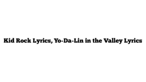 Kid Rock Lyrics, Yo-Da-Lin in the Valley Lyrics