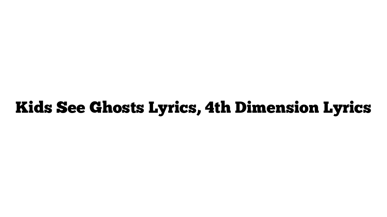 Kids See Ghosts Lyrics, 4th Dimension Lyrics