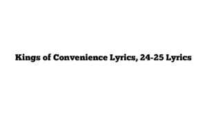 Kings of Convenience Lyrics, 24-25 Lyrics