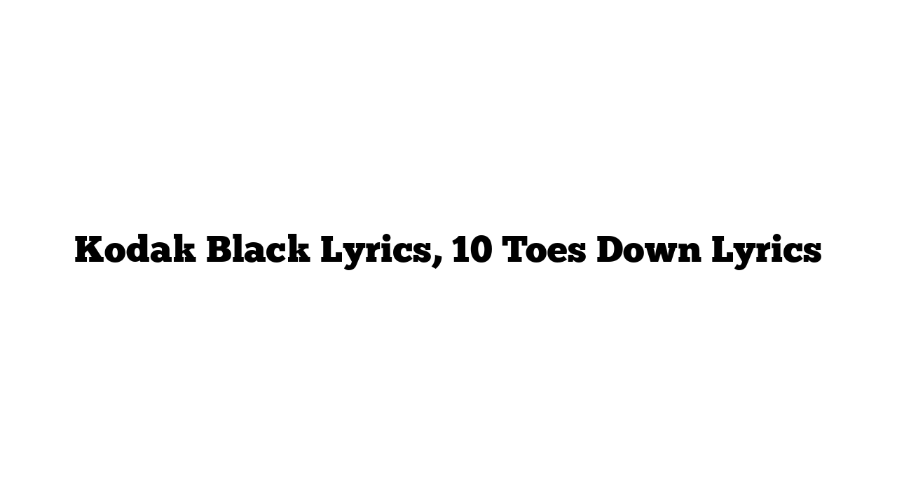 Kodak Black Lyrics, 10 Toes Down Lyrics