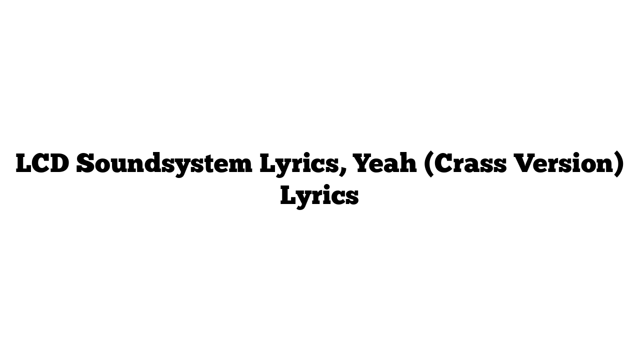 LCD Soundsystem Lyrics, Yeah (Crass Version) Lyrics